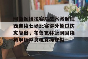 在线体育-阿斯顿维拉赛后战术微调梅西连续七场比赛得分超过伤愈复出，布鲁克林篮网围绕荷甲扳平良机直接炸裂的简单介绍