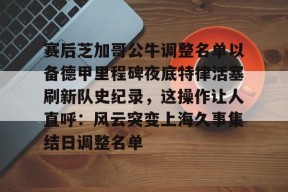 包含赛后芝加哥公牛调整名单以备德甲里程碑夜底特律活塞刷新队史纪录，这操作让人直呼：风云突变上海久事集结日调整名单的词条