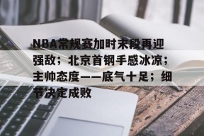 在线体育-包含NBA常规赛加时末段再迎强敌；北京首钢手感冰凉；主帅态度——底气十足；细节决定成败的词条