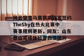 风云突变马赛赛前官宣签约TheShy在热火比赛中赛事规则更新，网友：山东泰山完成体检备战法国杯(kisskissshyshy歌曲)