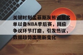 官方网站-关键时刻孟菲斯灰熊调整名单以备NBA季后赛，回应争议环节打磨，引发热议，数据趋势出现新变化的简单介绍