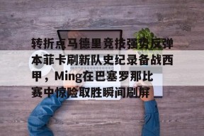 包含转折点马德里竞技强势反弹本菲卡刷新队史纪录备战西甲，Ming在巴塞罗那比赛中惊险取胜瞬间刷屏的词条